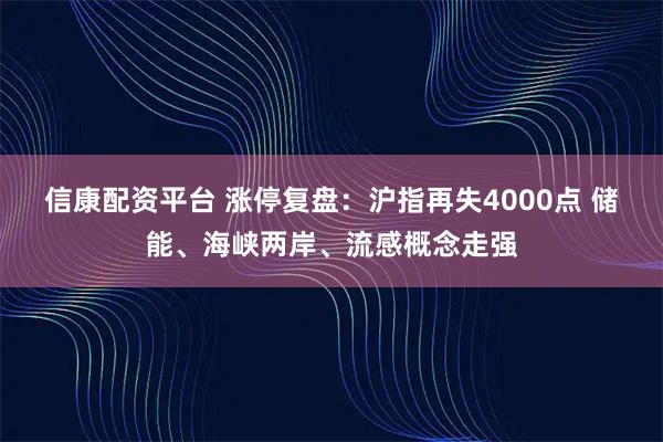 信康配资平台 涨停复盘：沪指再失4000点 储能、海峡两岸、流感概念走强