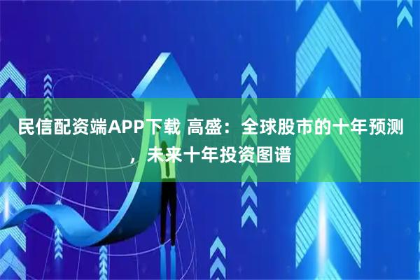 民信配资端APP下载 高盛：全球股市的十年预测，未来十年投资图谱