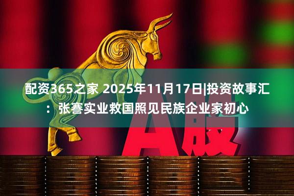 配资365之家 2025年11月17日|投资故事汇：张謇实业救国照见民族企业家初心