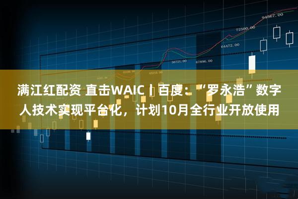 满江红配资 直击WAIC丨百度：“罗永浩”数字人技术实现平台化，计划10月全行业开放使用