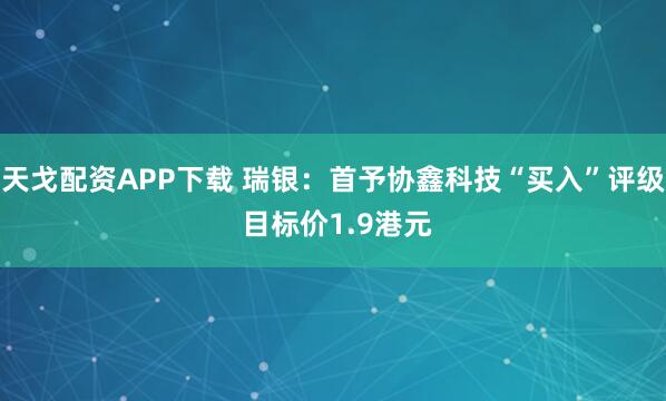 天戈配资APP下载 瑞银：首予协鑫科技“买入”评级 目标价1.9港元