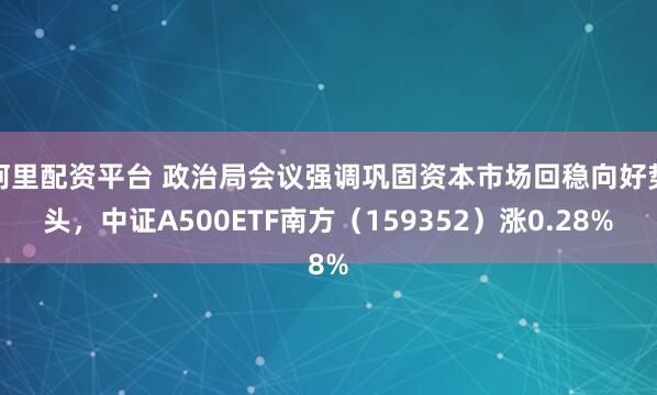 阿里配资平台 政治局会议强调巩固资本市场回稳向好势头，中证A500ETF南方（159352）涨0.28%