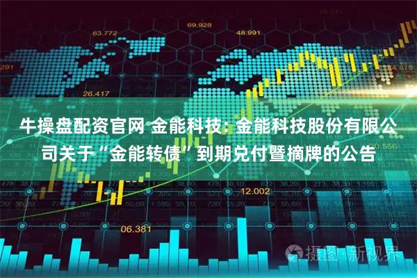 牛操盘配资官网 金能科技: 金能科技股份有限公司关于“金能转债”到期兑付暨摘牌的公告