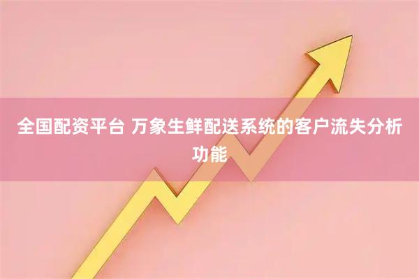 全国配资平台 万象生鲜配送系统的客户流失分析功能