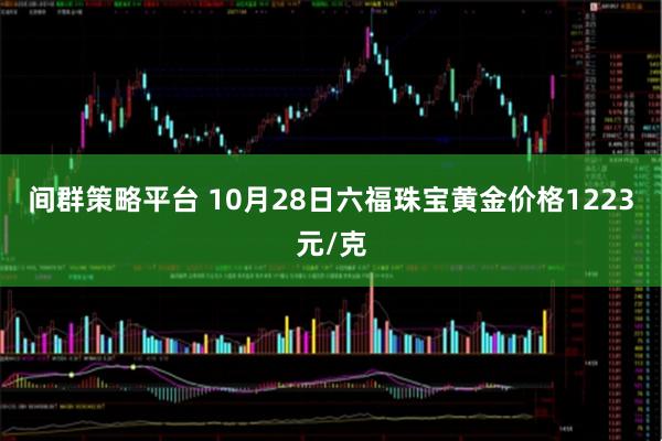 间群策略平台 10月28日六福珠宝黄金价格1223元/克