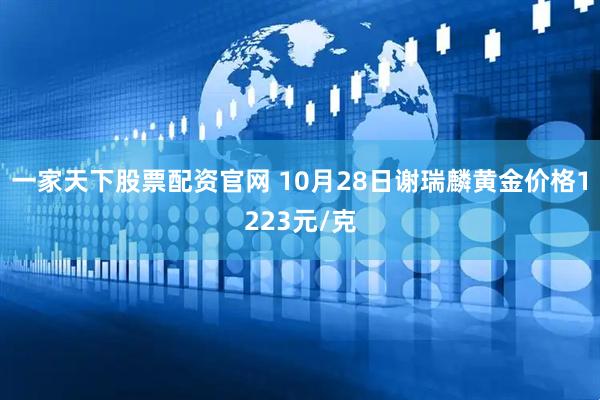 一家天下股票配资官网 10月28日谢瑞麟黄金价格1223元/克