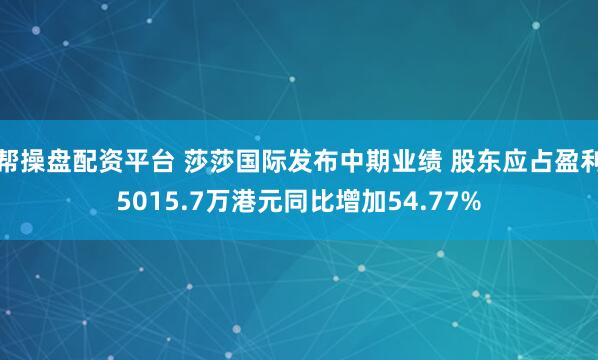 帮操盘配资平台 莎莎国际发布中期业绩 股东应占盈利5015.7万港元同比增加54.77%