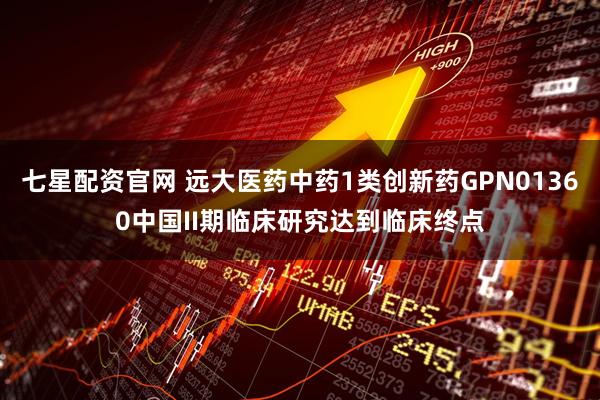 七星配资官网 远大医药中药1类创新药GPN01360中国II期临床研究达到临床终点